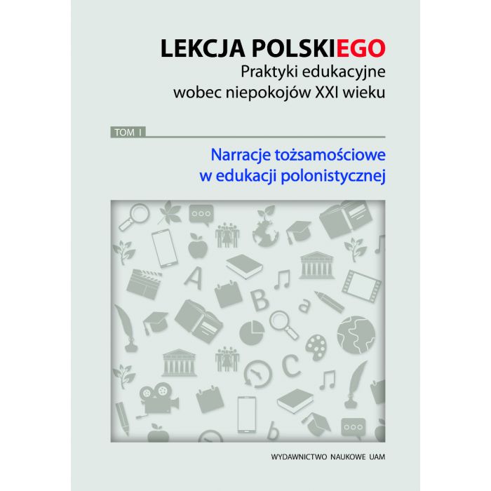 Okładka książki "Lekcja polskiego. Praktyki edukacyjne wobec niepokojów XXI wieku", tom 1: "Narracje tożsamościowe w edukacji polonistycznej"